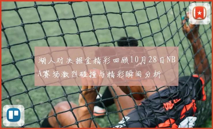 湖人对决掘金精彩回顾10月28日NBA赛场激烈碰撞与精彩瞬间分析