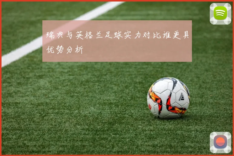 瑞典与英格兰足球实力对比谁更具优势分析