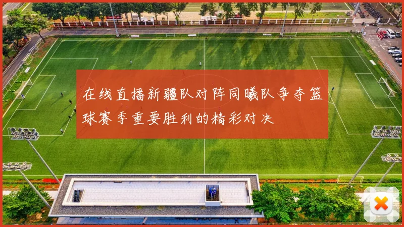 在线直播新疆队对阵同曦队争夺篮球赛季重要胜利的精彩对决