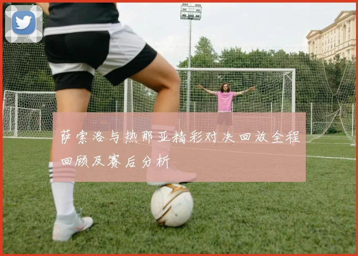 萨索洛与热那亚精彩对决回放全程回顾及赛后分析