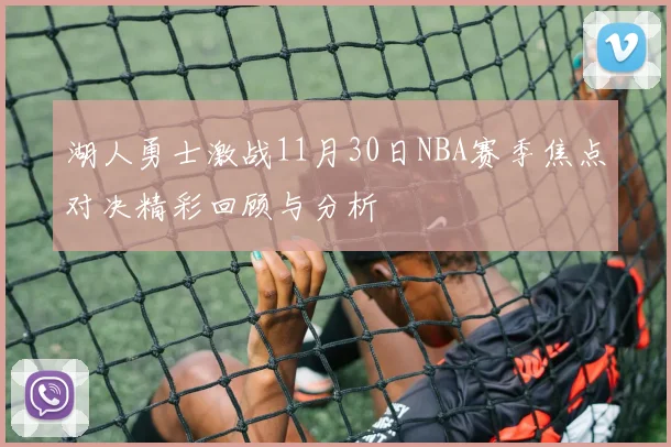 湖人勇士激战11月30日NBA赛季焦点对决精彩回顾与分析