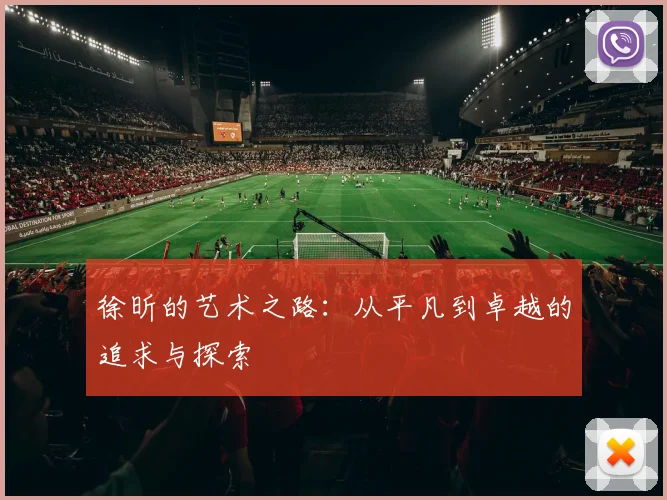 徐昕的艺术之路：从平凡到卓越的追求与探索