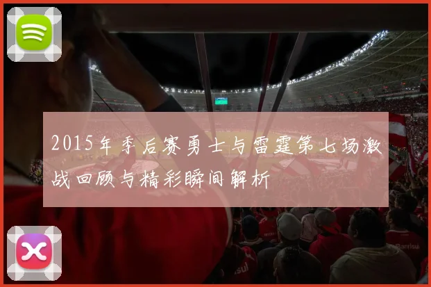 2015年季后赛勇士与雷霆第七场激战回顾与精彩瞬间解析